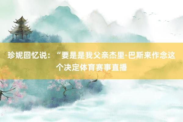 珍妮回忆说：“要是是我父亲杰里·巴斯来作念这个决定体育赛事直播