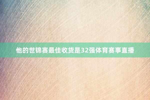 他的世锦赛最佳收货是32强体育赛事直播