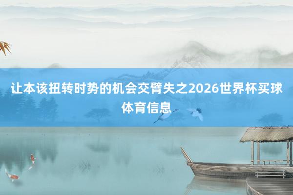 让本该扭转时势的机会交臂失之2026世界杯买球体育信息