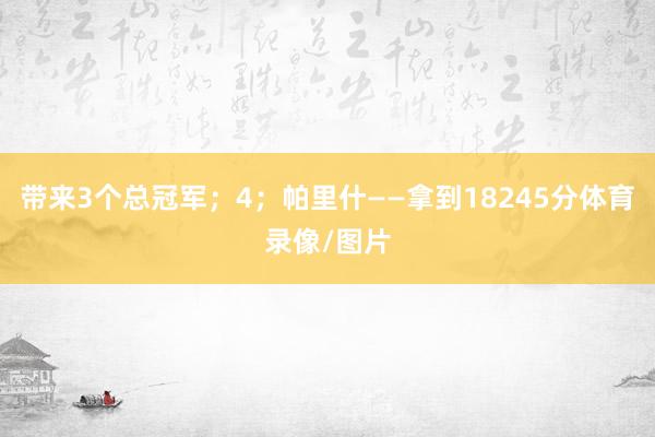 带来3个总冠军；4；帕里什——拿到18245分体育录像/图片