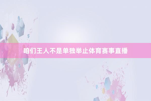 咱们王人不是单独举止体育赛事直播