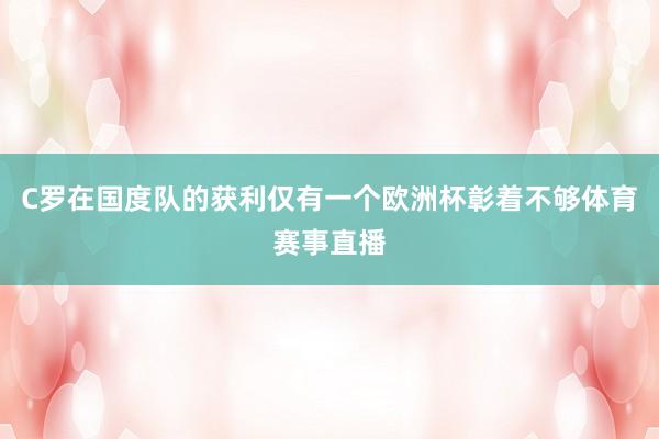 C罗在国度队的获利仅有一个欧洲杯彰着不够体育赛事直播