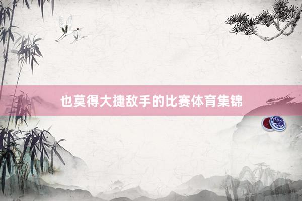也莫得大捷敌手的比赛体育集锦