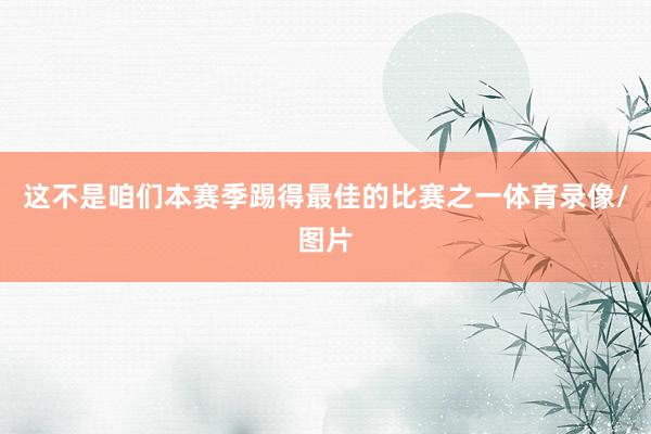 这不是咱们本赛季踢得最佳的比赛之一体育录像/图片