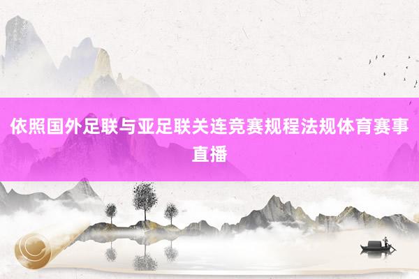 依照国外足联与亚足联关连竞赛规程法规体育赛事直播