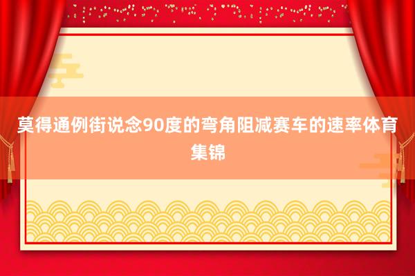 莫得通例街说念90度的弯角阻减赛车的速率体育集锦