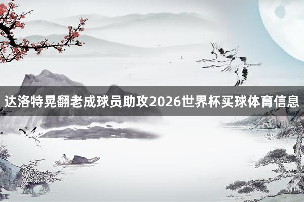 达洛特晃翻老成球员助攻2026世界杯买球体育信息