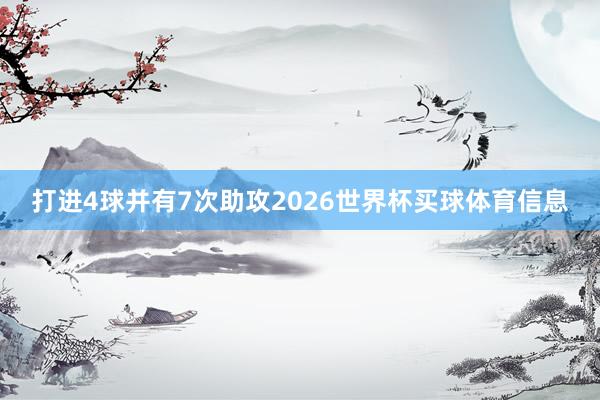 打进4球并有7次助攻2026世界杯买球体育信息