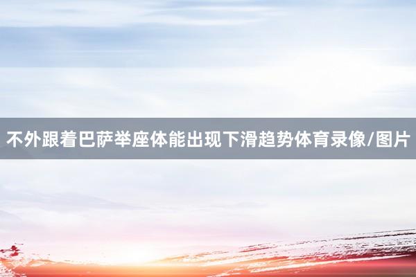 不外跟着巴萨举座体能出现下滑趋势体育录像/图片