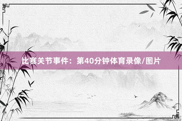 比赛关节事件：第40分钟体育录像/图片