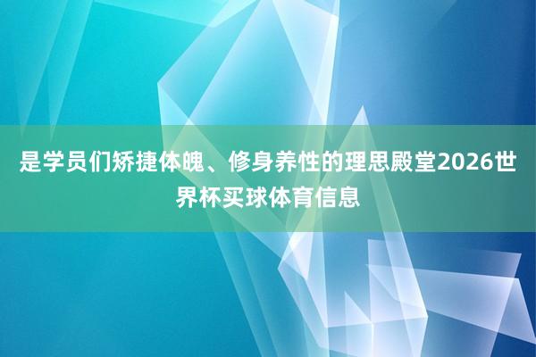 是学员们矫捷体魄、修身养性的理思殿堂2026世界杯买球体育信息