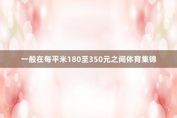 一般在每平米180至350元之间体育集锦