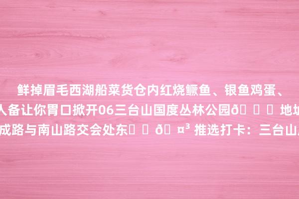 鲜掉眉毛西湖船菜货仓内红烧鳜鱼、银鱼鸡蛋、青椒白虾条等特质菜王人备让你胃口掀开06三台山国度丛林公园📍地址：宿迁市宿豫区学成路与南山路交会处东‌‌🤳 推选打卡：三台山度赝品仓三台山度赝品仓由国度一级厨师掌勺山楂鲍汁肉、烧焦鳝片、上汤菠菜、金丝牡丹虾球、文火雪花牛肉等特质好意思食为你带来一场馋嘴盛宴“迁马”事后请诸君跑友停步！应许畅享好意思食尽情晓悟宿迁的滋味吧🥘🍲🥣🥗源流 | 宿迁文旅 发布于：北京市体育录像/图片