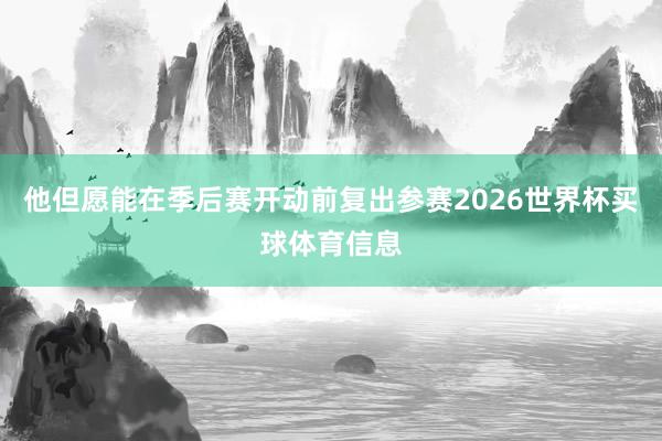 他但愿能在季后赛开动前复出参赛2026世界杯买球体育信息