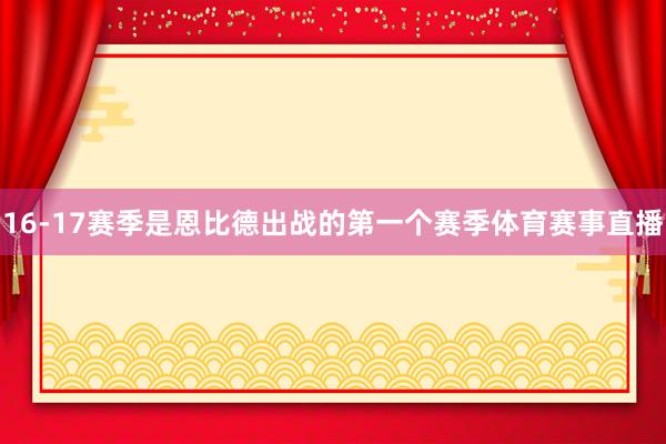 16-17赛季是恩比德出战的第一个赛季体育赛事直播