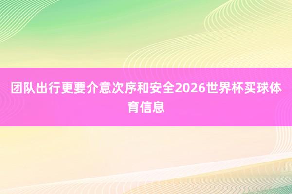 团队出行更要介意次序和安全2026世界杯买球体育信息