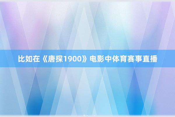 比如在《唐探1900》电影中体育赛事直播