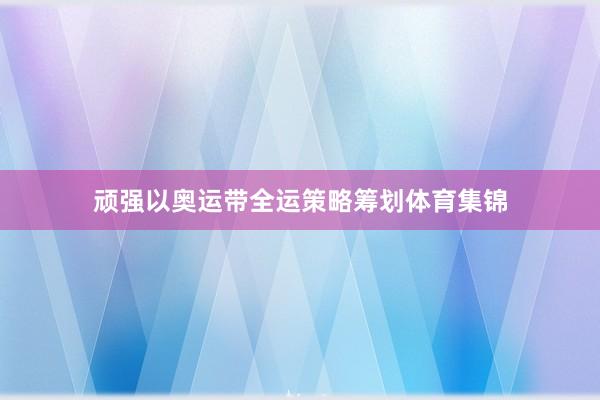顽强以奥运带全运策略筹划体育集锦
