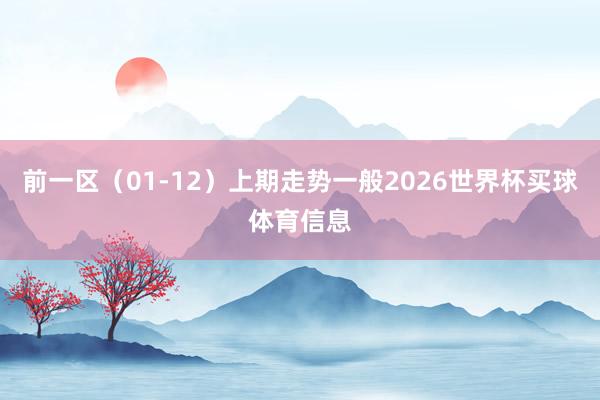 前一区(01-12)上期走势一般2026世界杯买球体育信息