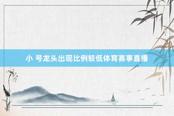 小 号龙头出现比例较低体育赛事直播