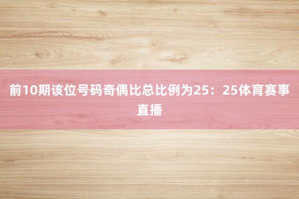 前10期该位号码奇偶比总比例为25：25体育赛事直播