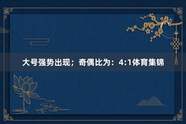 大号强势出现；　　奇偶比为：4:1体育集锦