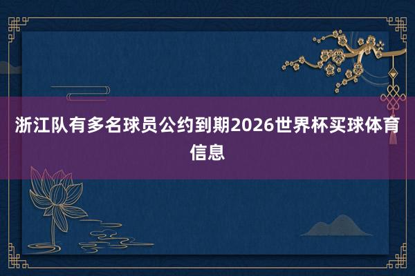 浙江队有多名球员公约到期2026世界杯买球体育信息
