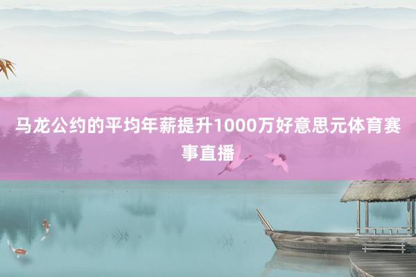 马龙公约的平均年薪提升1000万好意思元体育赛事直播