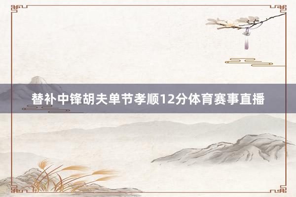 替补中锋胡夫单节孝顺12分体育赛事直播