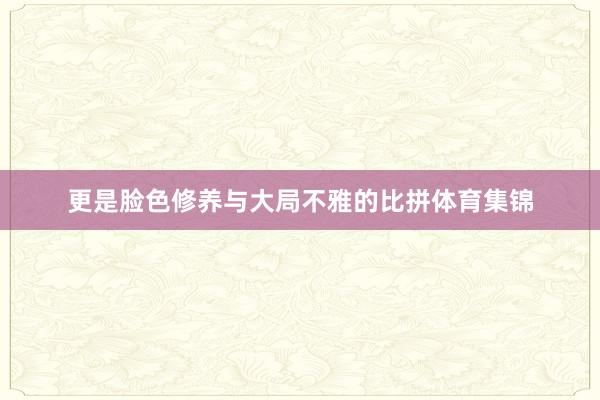 更是脸色修养与大局不雅的比拼体育集锦