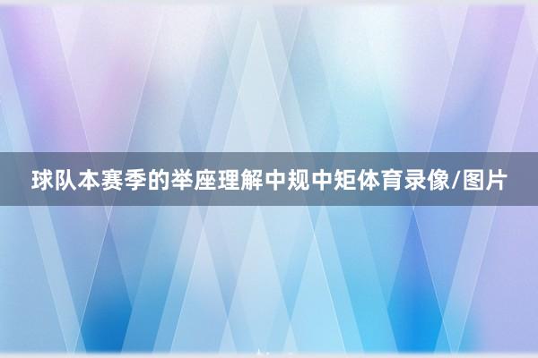 球队本赛季的举座理解中规中矩体育录像/图片