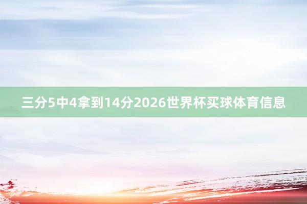 三分5中4拿到14分2026世界杯买球体育信息