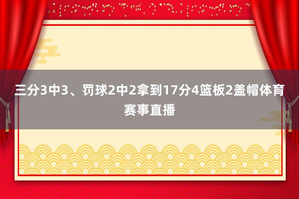 三分3中3、罚球2中2拿到17分4篮板2盖帽体育赛事直播
