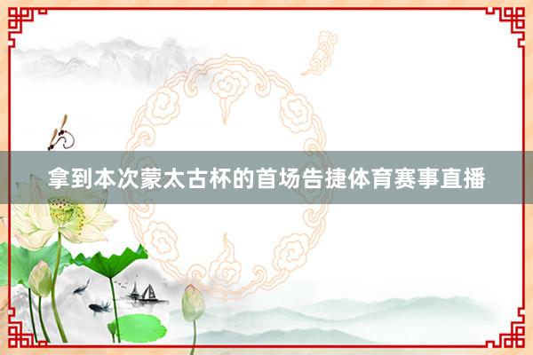 拿到本次蒙太古杯的首场告捷体育赛事直播