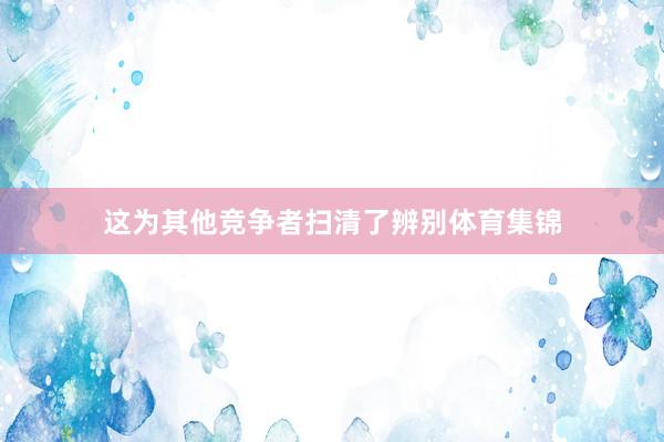 这为其他竞争者扫清了辨别体育集锦