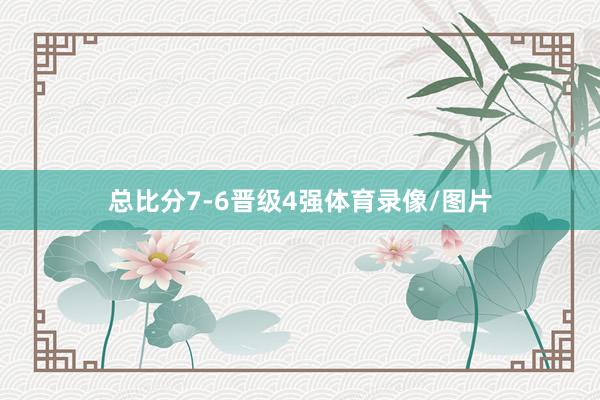 总比分7-6晋级4强体育录像/图片