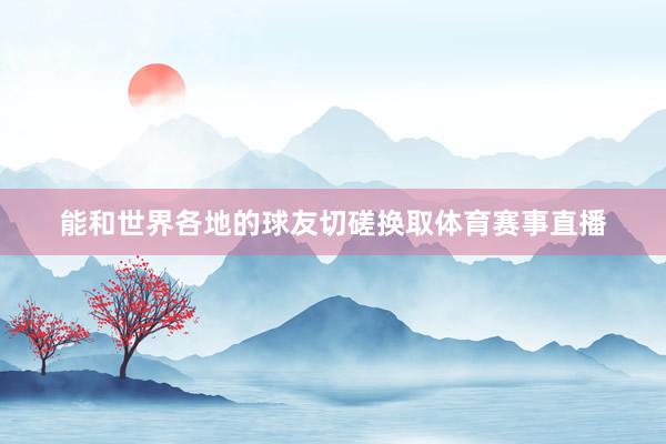能和世界各地的球友切磋换取体育赛事直播