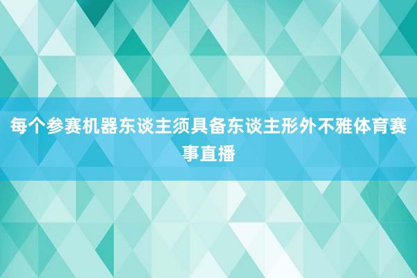 每个参赛机器东谈主须具备东谈主形外不雅体育赛事直播