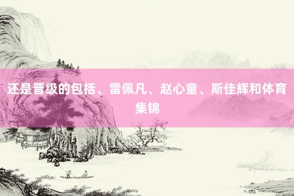还是晋级的包括、雷佩凡、赵心童、斯佳辉和体育集锦