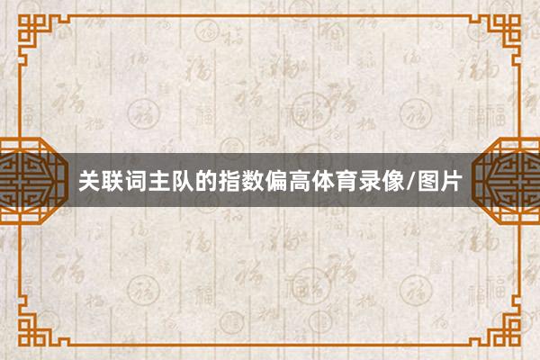 关联词主队的指数偏高体育录像/图片