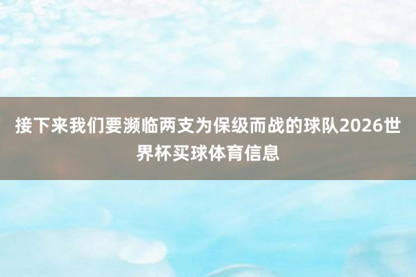接下来我们要濒临两支为保级而战的球队2026世界杯买球体育信息