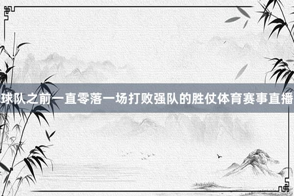 球队之前一直零落一场打败强队的胜仗体育赛事直播