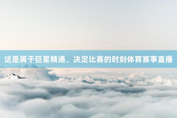 这是属于巨星精通、决定比赛的时刻体育赛事直播