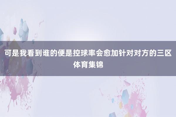 可是我看到谁的便是控球率会愈加针对对方的三区体育集锦