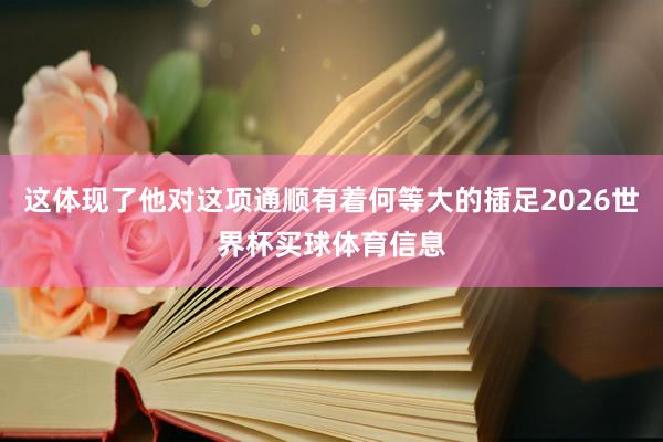 这体现了他对这项通顺有着何等大的插足2026世界杯买球体育信息