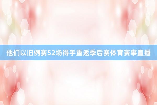 他们以旧例赛52场得手重返季后赛体育赛事直播