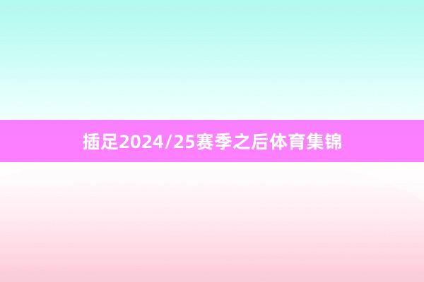 插足2024/25赛季之后体育集锦
