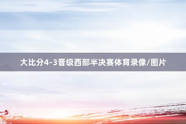 大比分4-3晋级西部半决赛体育录像/图片