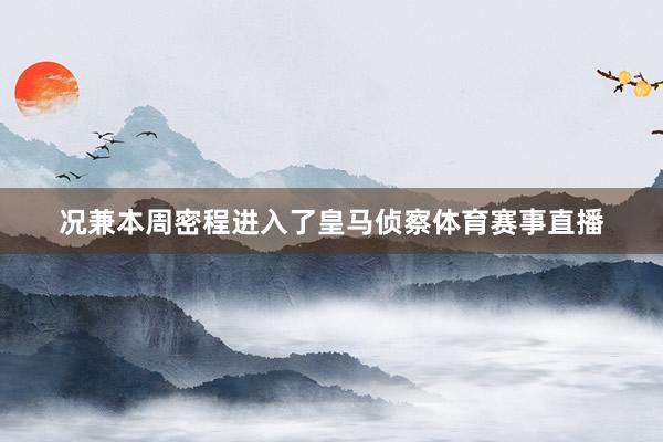 况兼本周密程进入了皇马侦察体育赛事直播