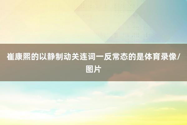 崔康熙的以静制动关连词一反常态的是体育录像/图片